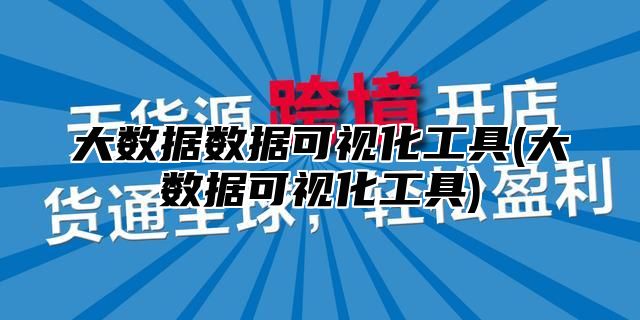 大数据数据可视化工具(大数据可视化工具)