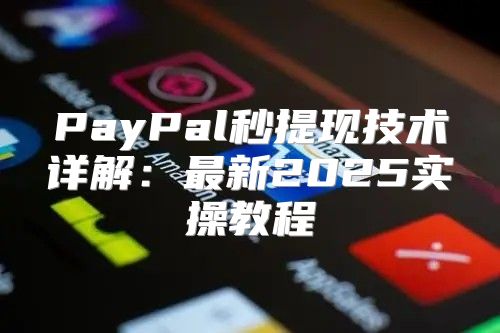 PayPal秒提现技术详解：最新2025实操教程