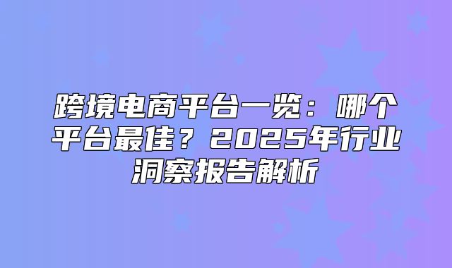 跨境电商平台一览：哪个平台最佳？2025年行业洞察报告解析