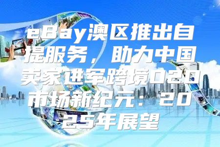 eBay澳区推出自提服务，助力中国卖家进军跨境O2O市场新纪元：2025年展望