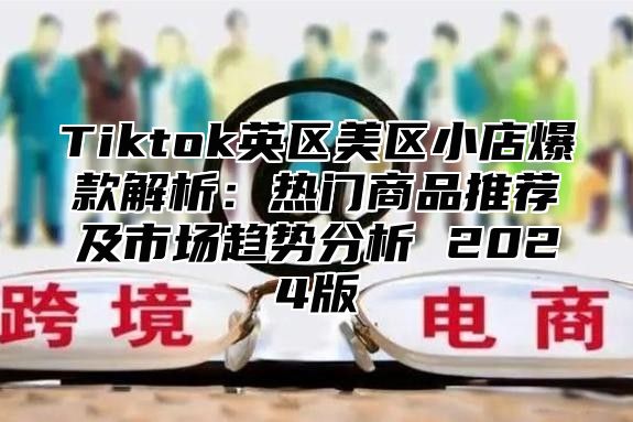Tiktok英区美区小店爆款解析：热门商品推荐及市场趋势分析 2025版
