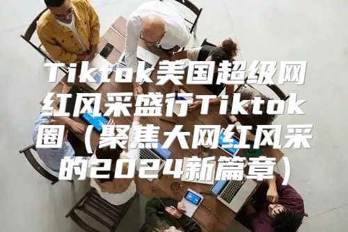 Tiktok美国超级网红风采盛行Tiktok圈聚焦大网红风采的2025新篇章
