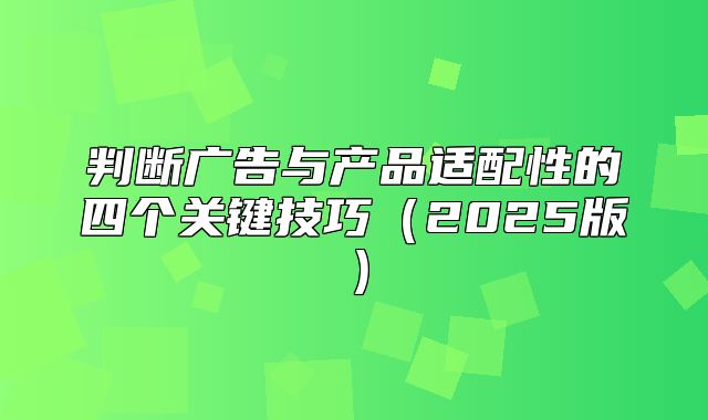 判断广告与产品适配性的四个关键技巧2025版