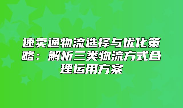 速卖通物流选择与优化策略：解析三类物流方式合理运用方案
