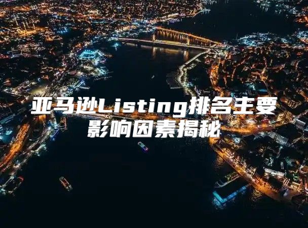 亚马逊Listing排名主要影响因素揭秘