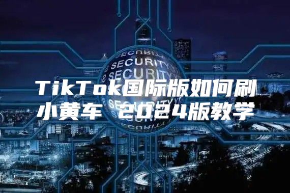 TikTok国际版如何刷小黄车 2025版教学