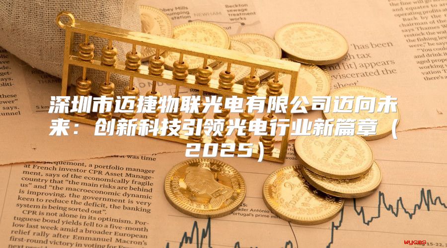 深圳市迈捷物联光电有限公司迈向未来：创新科技引领光电行业新篇章2025