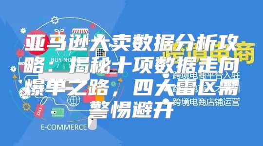 亚马逊大卖数据分析攻略：揭秘十项数据走向爆单之路，四大雷区需警惕避开