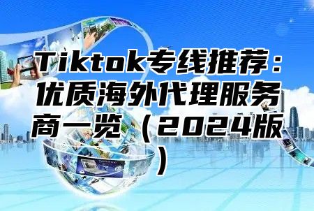 Tiktok专线推荐：优质海外代理服务商一览2025版