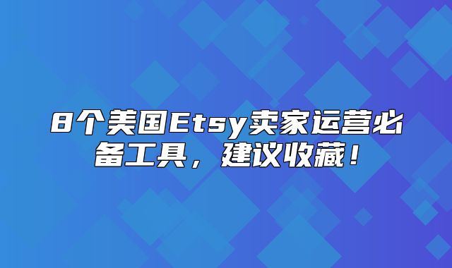 8个美国Etsy卖家运营必备工具，建议收藏！