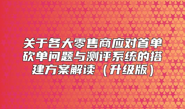 关于各大零售商应对首单砍单问题与测评系统的搭建方案解读升级版