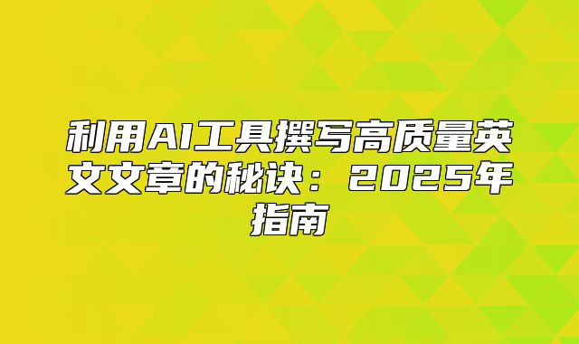 利用AI工具撰写高质量英文文章的秘诀：2025年指南