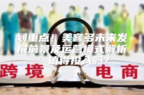 划重点！美客多未来发展前景及运营模式解析：值得投入吗？