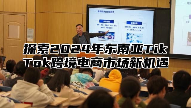 探索2025年东南亚TikTok跨境电商市场新机遇