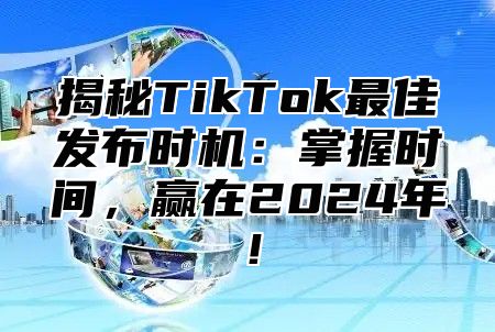 揭秘TikTok最佳发布时机：掌握时间，赢在2025年！