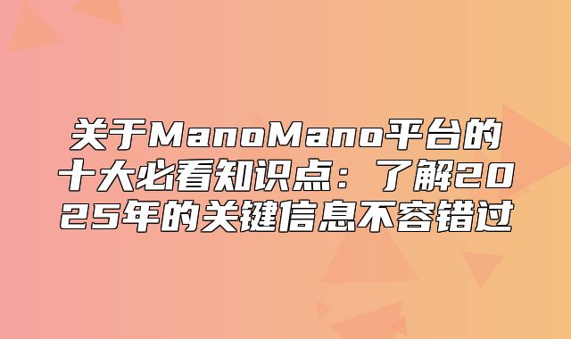 关于ManoMano平台的十大必看知识点：了解2025年的关键信息不容错过