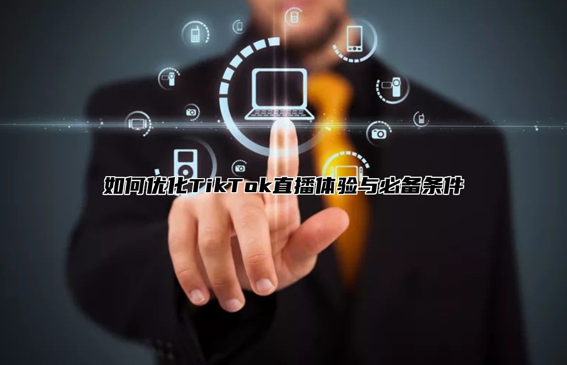 如何优化TikTok直播体验与必备条件