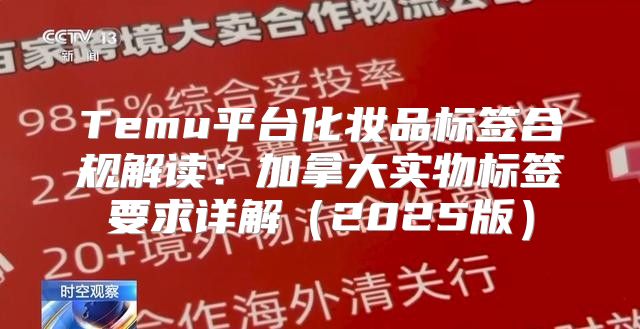 Temu平台化妆品标签合规解读：加拿大实物标签要求详解2025版