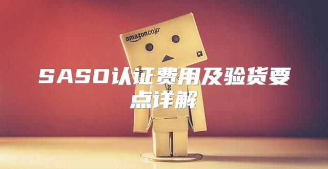 SASO认证费用及验货要点详解