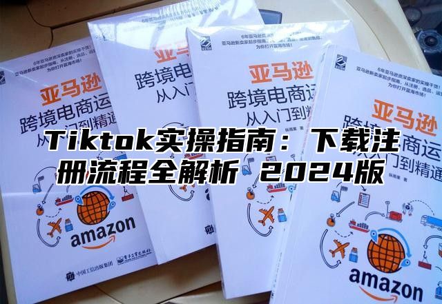 Tiktok实操指南：下载注册流程全解析 2025版