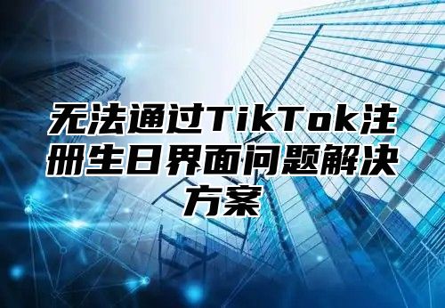 无法通过TikTok注册生日界面问题解决方案