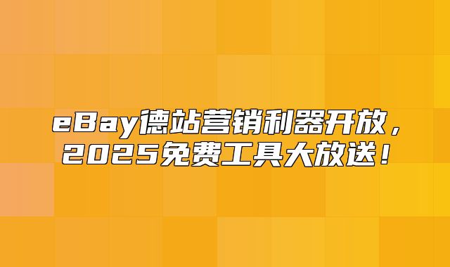 eBay德站营销利器开放，2025免费工具大放送！
