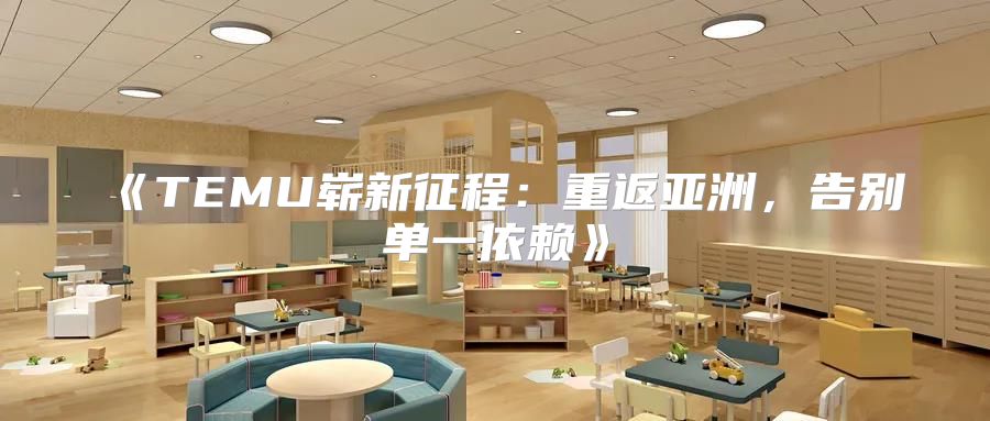 TEMU崭新征程：重返亚洲，告别单一依赖