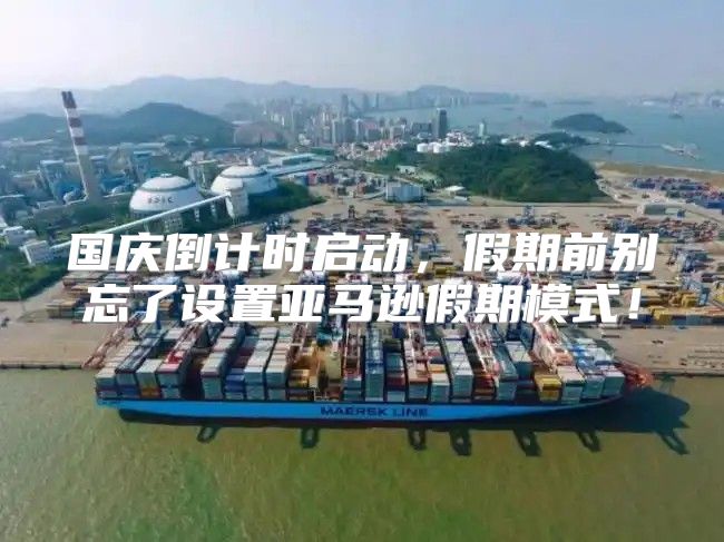 国庆倒计时启动，假期前别忘了设置亚马逊假期模式！