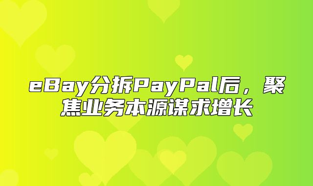 eBay分拆PayPal后，聚焦业务本源谋求增长