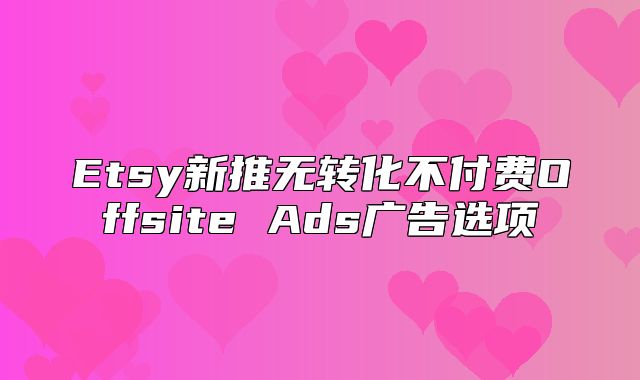 Etsy新推无转化不付费Offsite Ads广告选项