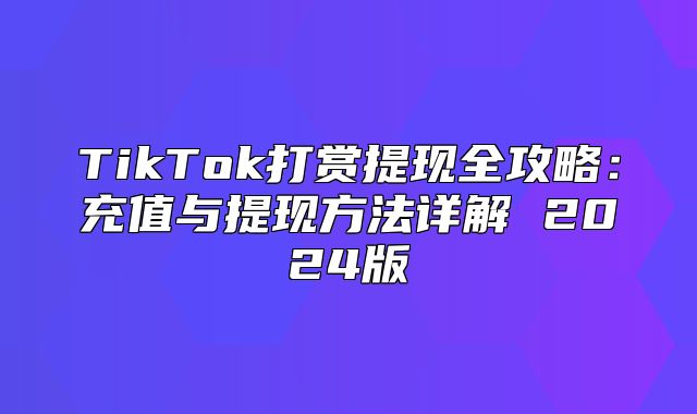 TikTok打赏提现全攻略：充值与提现方法详解 2025版