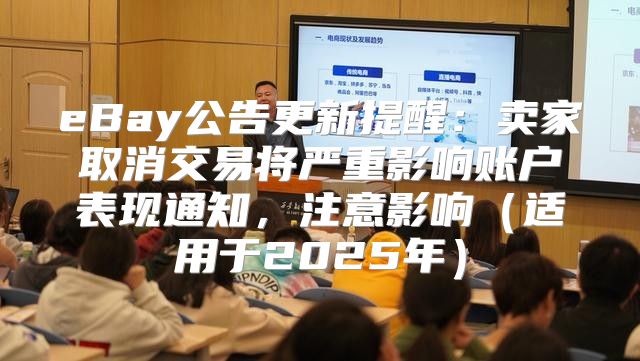 eBay公告更新提醒：卖家取消交易将严重影响账户表现通知，注意影响适用于2025年