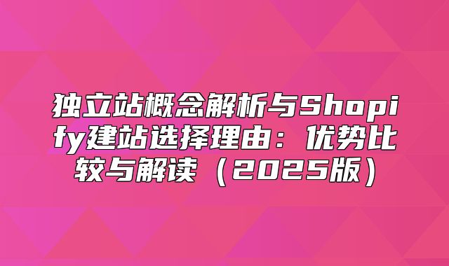 独立站概念解析与Shopify建站选择理由：优势比较与解读2025版