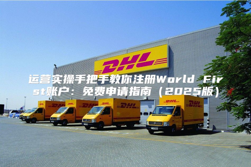运营实操手把手教你注册World First账户：免费申请指南2025版