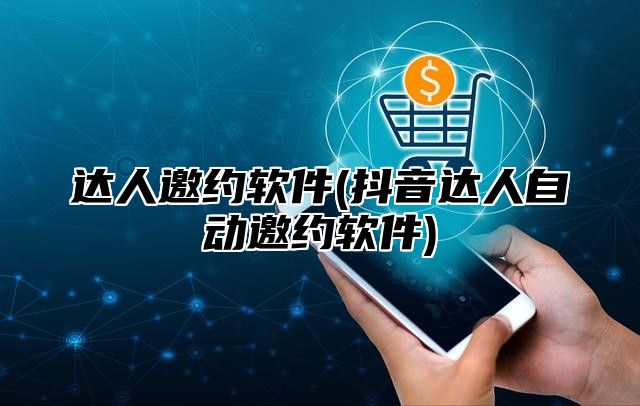 达人邀约软件(抖音达人自动邀约软件)