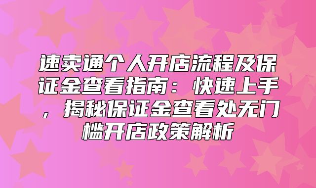速卖通个人开店流程及保证金查看指南：快速上手，揭秘保证金查看处无门槛开店政策解析