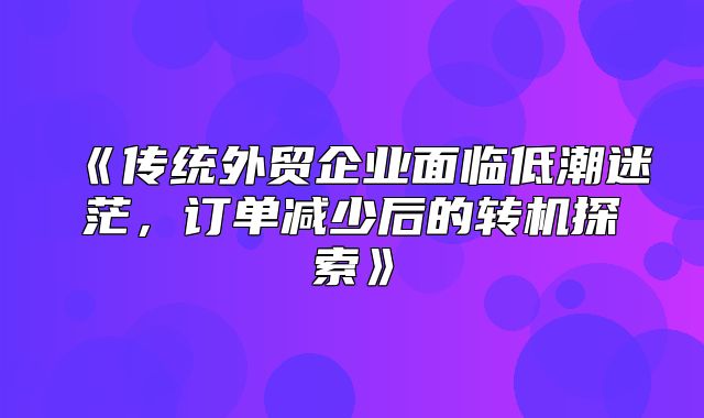 传统外贸企业面临低潮迷茫，订单减少后的转机探索