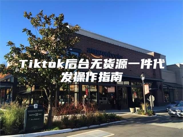 Tiktok后台无货源一件代发操作指南