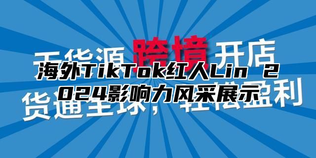 海外TikTok红人Lin 2025影响力风采展示