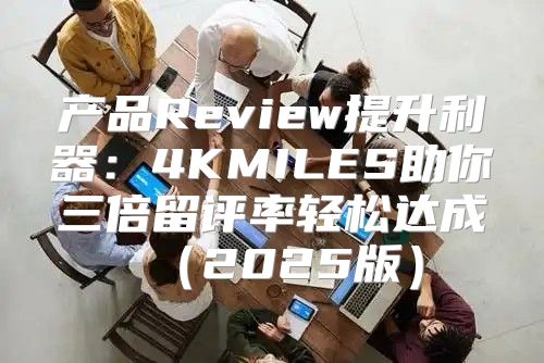 产品Review提升利器：4KMILES助你三倍留评率轻松达成2025版