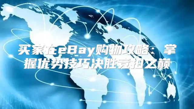 买家在eBay购物攻略：掌握优势技巧决胜竞拍之巅