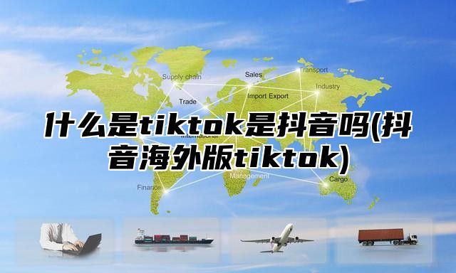 什么是tiktok是抖音吗(抖音海外版tiktok)