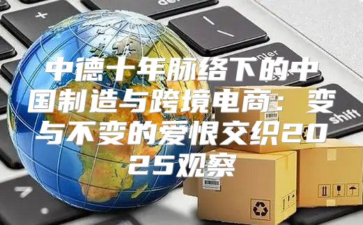 中德十年脉络下的中国制造与跨境电商：变与不变的爱恨交织2025观察