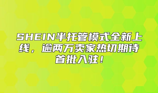 SHEIN半托管模式全新上线，逾两万卖家热切期待首批入驻！