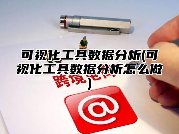可视化工具数据分析(可视化工具数据分析怎么做)