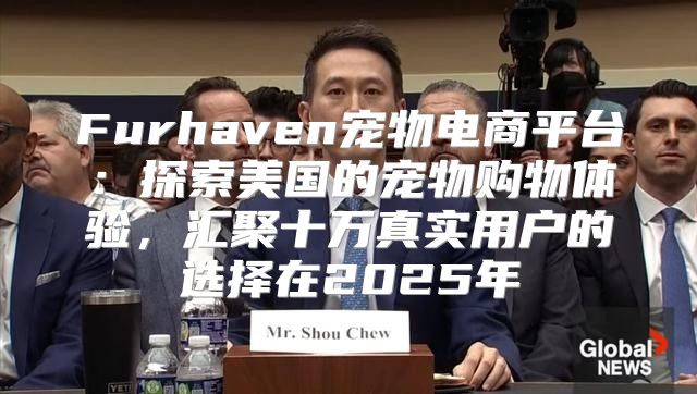 Furhaven宠物电商平台：探索美国的宠物购物体验，汇聚十万真实用户的选择在2025年