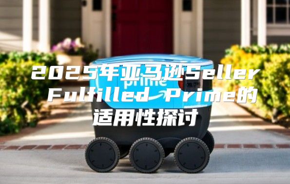 2025年亚马逊Seller Fulfilled Prime的适用性探讨