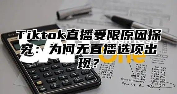 Tiktok直播受限原因探究：为何无直播选项出现？