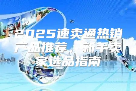 2025速卖通热销产品推荐，新手卖家选品指南