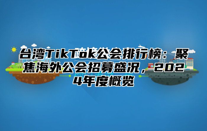 台湾TikTok公会排行榜：聚焦海外公会招募盛况，2025年度概览